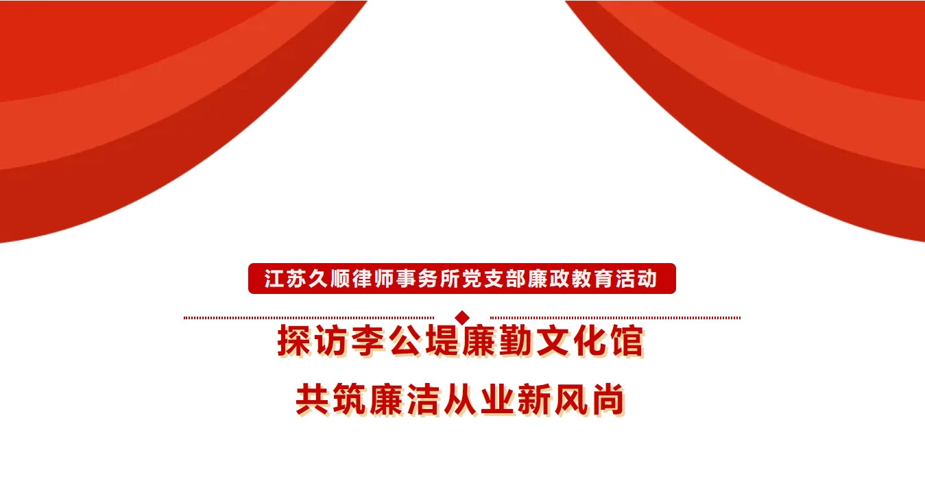 快讯|江苏久顺律师事务所党支部廉政教育活动---探访李公堤廉勤文化馆，共筑廉洁从业新风尚